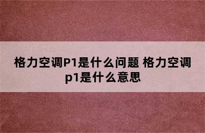 格力空调P1是什么问题 格力空调p1是什么意思